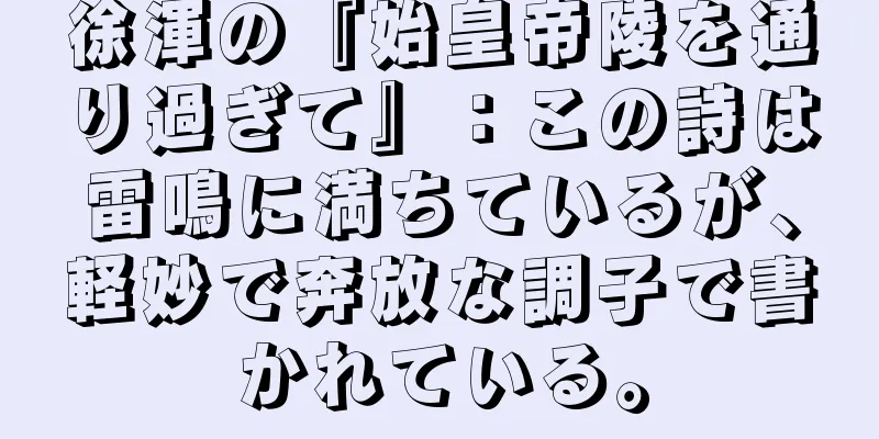 徐渾の『始皇帝陵を通り過ぎて』：この詩は雷鳴に満ちているが、軽妙で奔放な調子で書かれている。