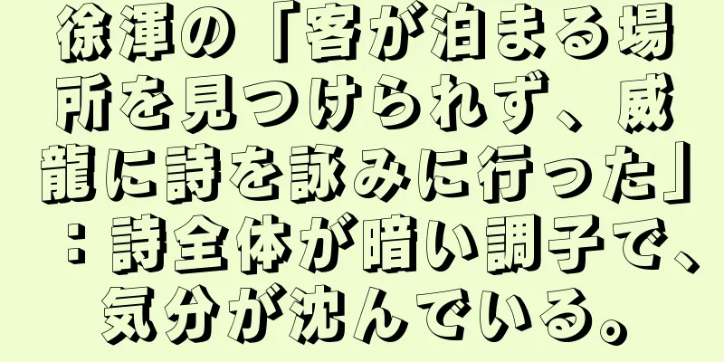 徐渾の「客が泊まる場所を見つけられず、威龍に詩を詠みに行った」：詩全体が暗い調子で、気分が沈んでいる。