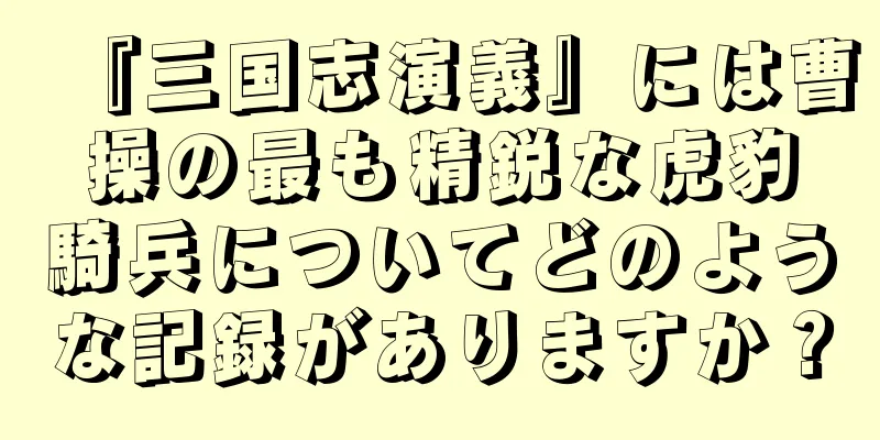 『三国志演義』には曹操の最も精鋭な虎豹騎兵についてどのような記録がありますか？