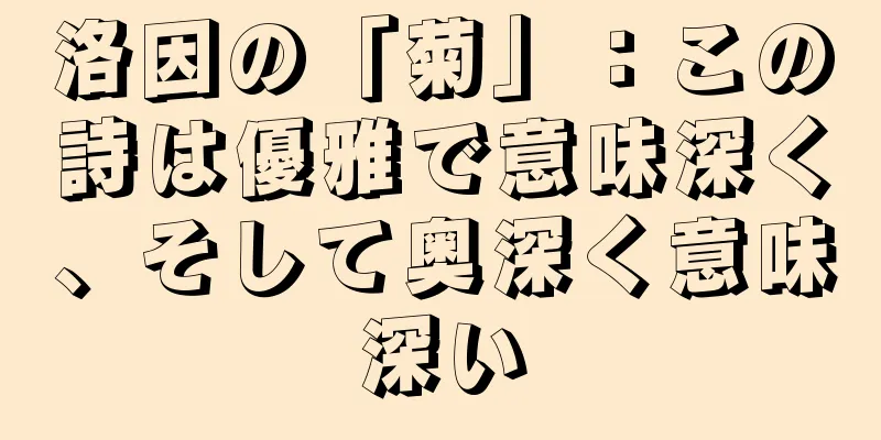 洛因の「菊」：この詩は優雅で意味深く、そして奥深く意味深い