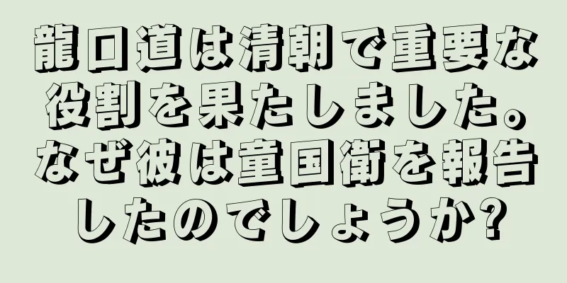 龍口道は清朝で重要な役割を果たしました。なぜ彼は童国衛を報告したのでしょうか?