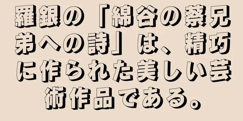 羅銀の「綿谷の蔡兄弟への詩」は、精巧に作られた美しい芸術作品である。