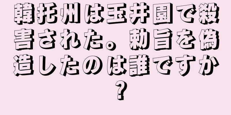 韓托州は玉井園で殺害された。勅旨を偽造したのは誰ですか？