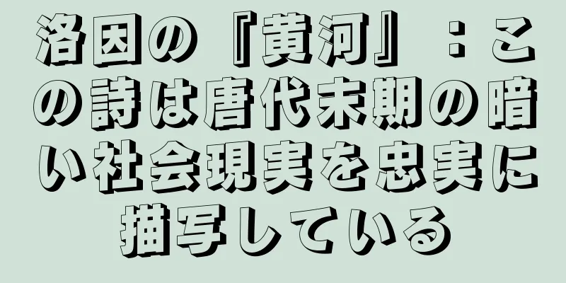 洛因の『黄河』：この詩は唐代末期の暗い社会現実を忠実に描写している
