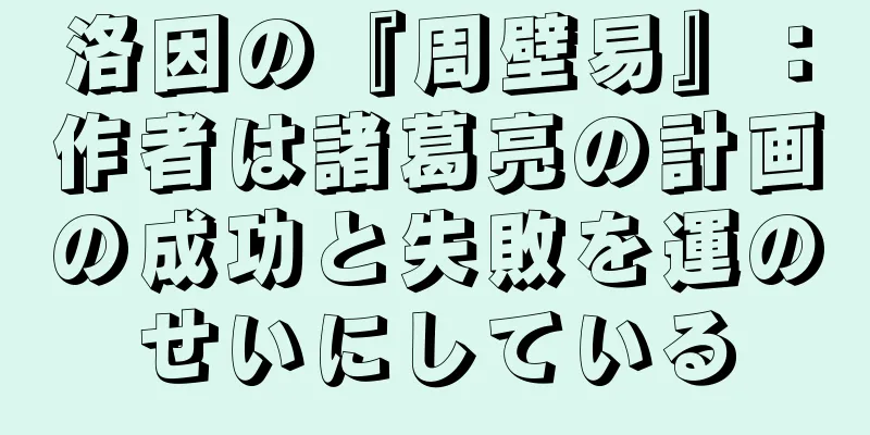 洛因の『周壁易』：作者は諸葛亮の計画の成功と失敗を運のせいにしている