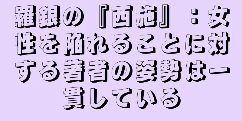 羅銀の『西施』：女性を陥れることに対する著者の姿勢は一貫している
