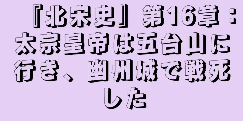 『北宋史』第16章：太宗皇帝は五台山に行き、幽州城で戦死した