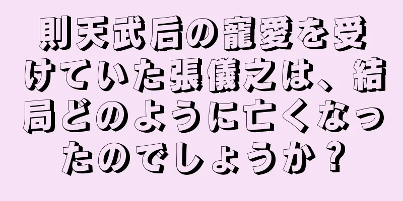 則天武后の寵愛を受けていた張儀之は、結局どのように亡くなったのでしょうか？