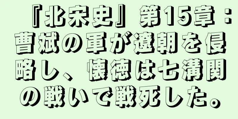 『北宋史』第15章：曹斌の軍が遼朝を侵略し、懐徳は七溝関の戦いで戦死した。
