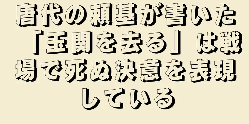 唐代の頼基が書いた「玉関を去る」は戦場で死ぬ決意を表現している