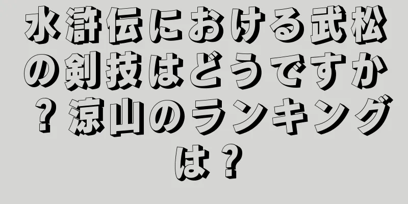 水滸伝における武松の剣技はどうですか？涼山のランキングは？