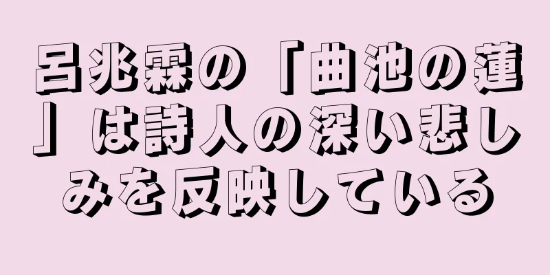 呂兆霖の「曲池の蓮」は詩人の深い悲しみを反映している