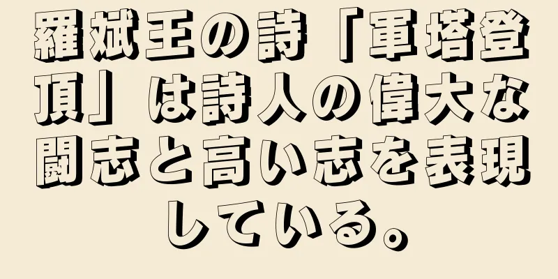 羅斌王の詩「軍塔登頂」は詩人の偉大な闘志と高い志を表現している。