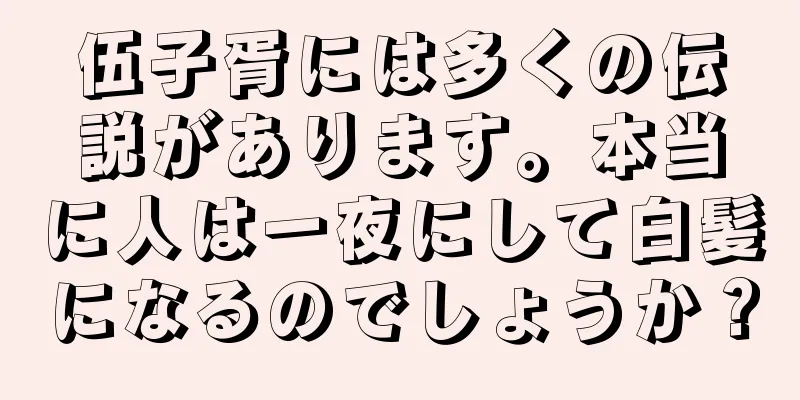 伍子胥には多くの伝説があります。本当に人は一夜にして白髪になるのでしょうか？