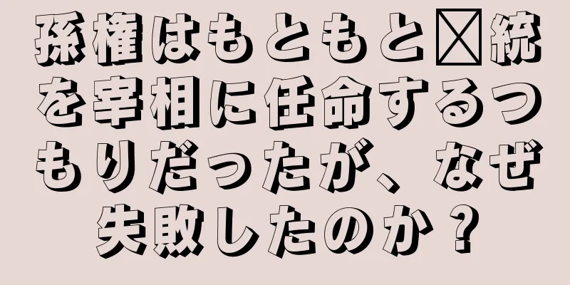 孫権はもともと龐統を宰相に任命するつもりだったが、なぜ失敗したのか？