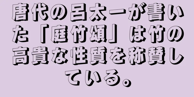 唐代の呂太一が書いた「庭竹頌」は竹の高貴な性質を称賛している。