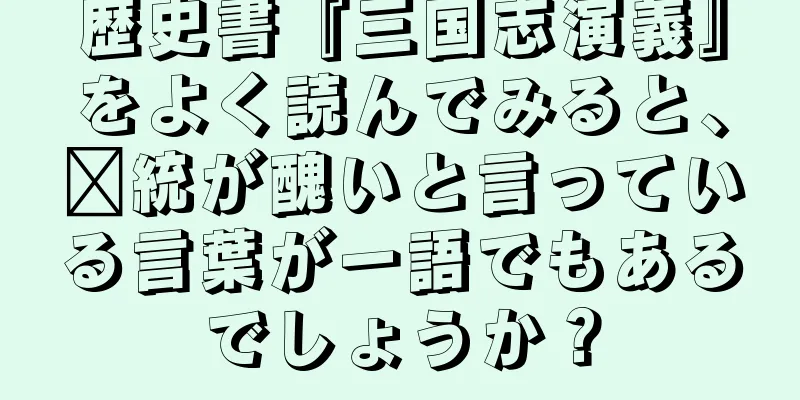 歴史書『三国志演義』をよく読んでみると、龐統が醜いと言っている言葉が一語でもあるでしょうか？