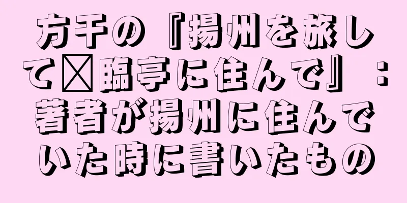 方干の『揚州を旅して郝臨亭に住んで』：著者が揚州に住んでいた時に書いたもの
