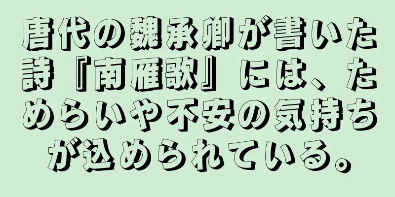 唐代の魏承卿が書いた詩『南雁歌』には、ためらいや不安の気持ちが込められている。