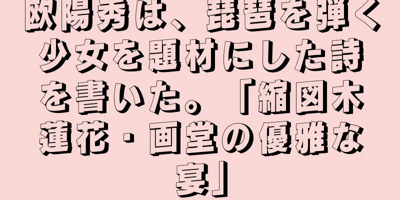 欧陽秀は、琵琶を弾く少女を題材にした詩を書いた。「縮図木蓮花・画堂の優雅な宴」