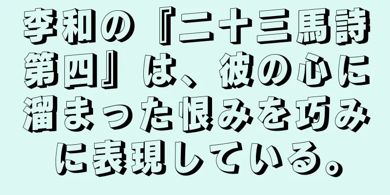 李和の『二十三馬詩第四』は、彼の心に溜まった恨みを巧みに表現している。