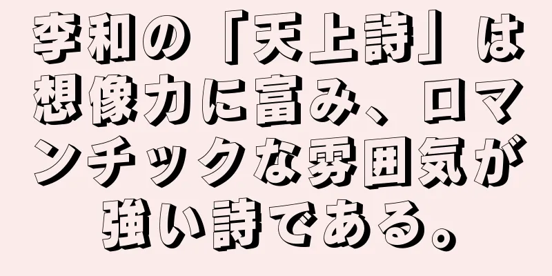李和の「天上詩」は想像力に富み、ロマンチックな雰囲気が強い詩である。