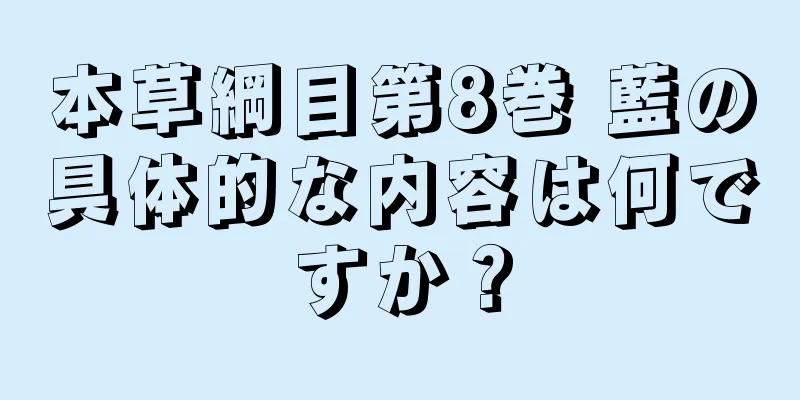 本草綱目第8巻 藍の具体的な内容は何ですか？