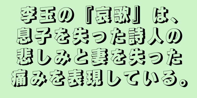 李玉の『哀歌』は、息子を失った詩人の悲しみと妻を失った痛みを表現している。