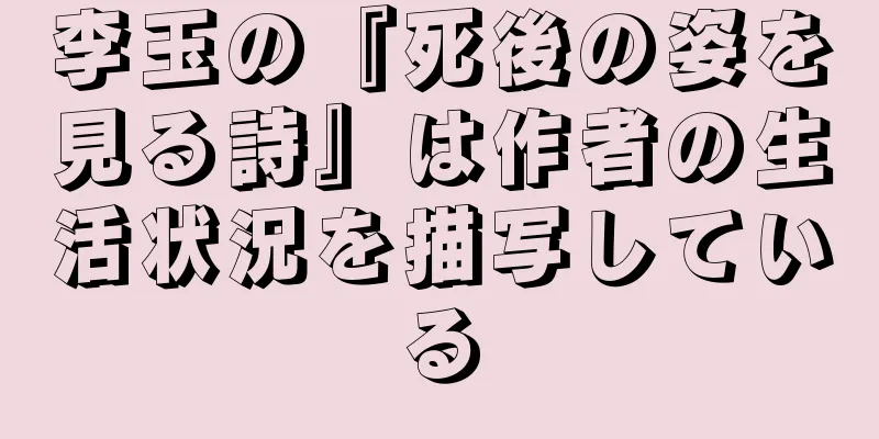 李玉の『死後の姿を見る詩』は作者の生活状況を描写している