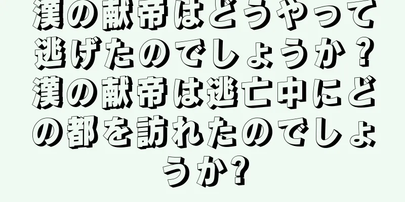 漢の献帝はどうやって逃げたのでしょうか？漢の献帝は逃亡中にどの都を訪れたのでしょうか?
