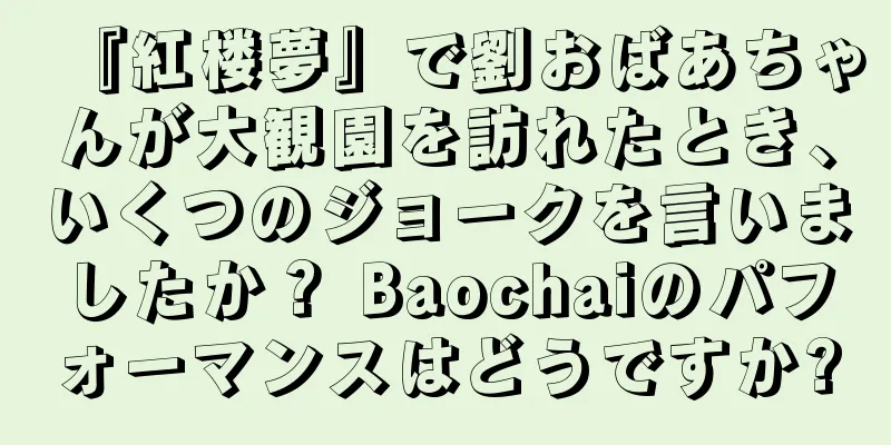 『紅楼夢』で劉おばあちゃんが大観園を訪れたとき、いくつのジョークを言いましたか？ Baochaiのパフォーマンスはどうですか?