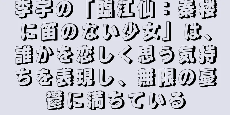 李宇の「臨江仙：秦楼に笛のない少女」は、誰かを恋しく思う気持ちを表現し、無限の憂鬱に満ちている