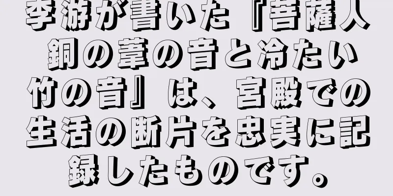 李游が書いた『菩薩人 銅の葦の音と冷たい竹の音』は、宮殿での生活の断片を忠実に記録したものです。