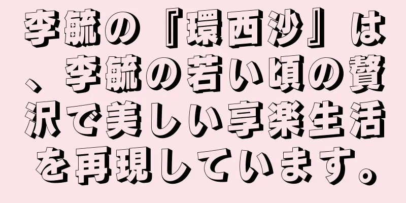 李毓の『環西沙』は、李毓の若い頃の贅沢で美しい享楽生活を再現しています。
