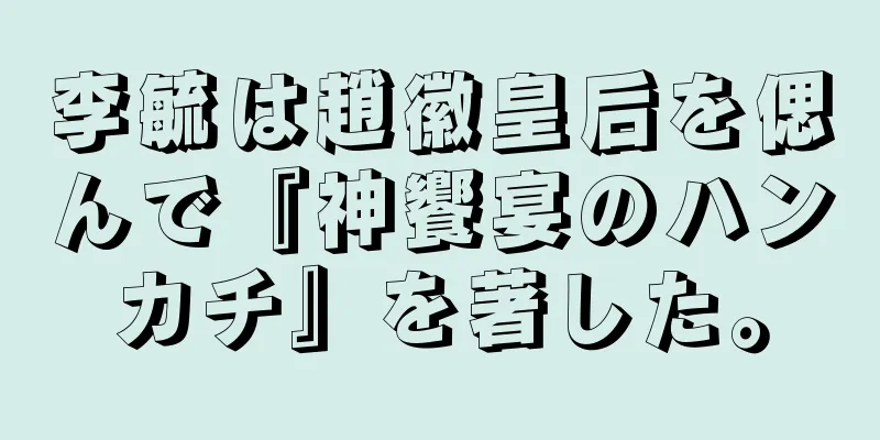李毓は趙徽皇后を偲んで『神饗宴のハンカチ』を著した。
