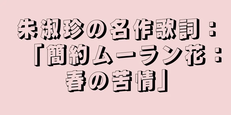 朱淑珍の名作歌詞：「簡約ムーラン花：春の苦情」