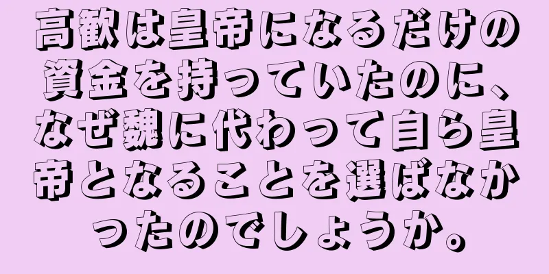 高歓は皇帝になるだけの資金を持っていたのに、なぜ魏に代わって自ら皇帝となることを選ばなかったのでしょうか。