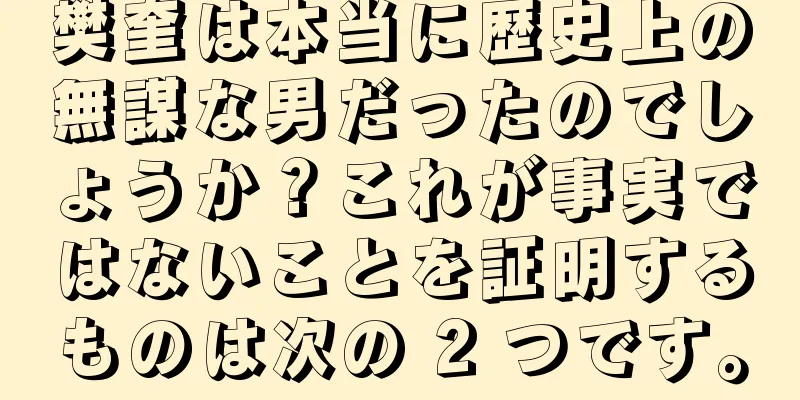 樊奎は本当に歴史上の無謀な男だったのでしょうか？これが事実ではないことを証明するものは次の 2 つです。