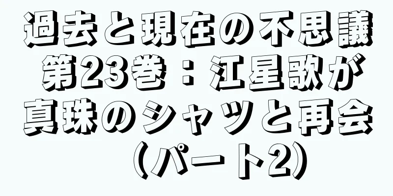 過去と現在の不思議 第23巻：江星歌が真珠のシャツと再会（パート2）