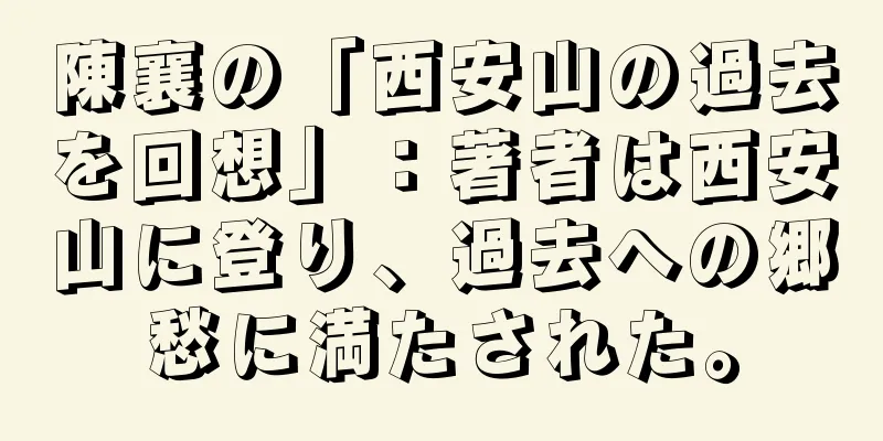 陳襄の「西安山の過去を回想」：著者は西安山に登り、過去への郷愁に満たされた。