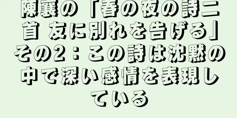 陳襄の「春の夜の詩二首 友に別れを告げる」その2：この詩は沈黙の中で深い感情を表現している