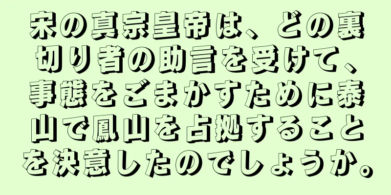 宋の真宗皇帝は、どの裏切り者の助言を受けて、事態をごまかすために泰山で鳳山を占拠することを決意したのでしょうか。