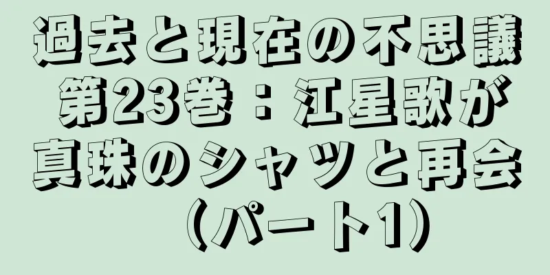過去と現在の不思議 第23巻：江星歌が真珠のシャツと再会（パート1）