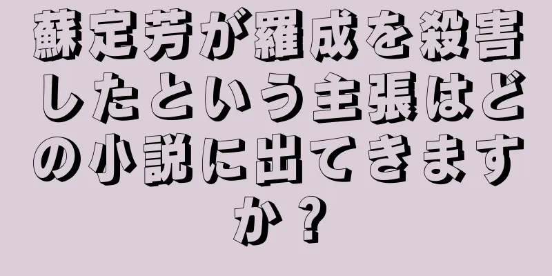 蘇定芳が羅成を殺害したという主張はどの小説に出てきますか？
