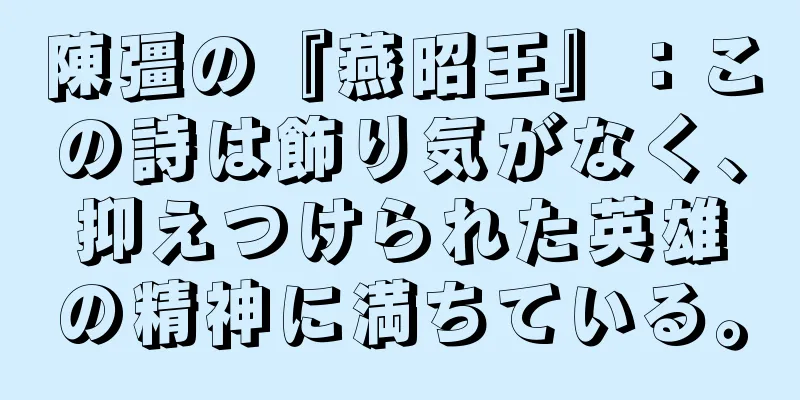 陳彊の『燕昭王』：この詩は飾り気がなく、抑えつけられた英雄の精神に満ちている。