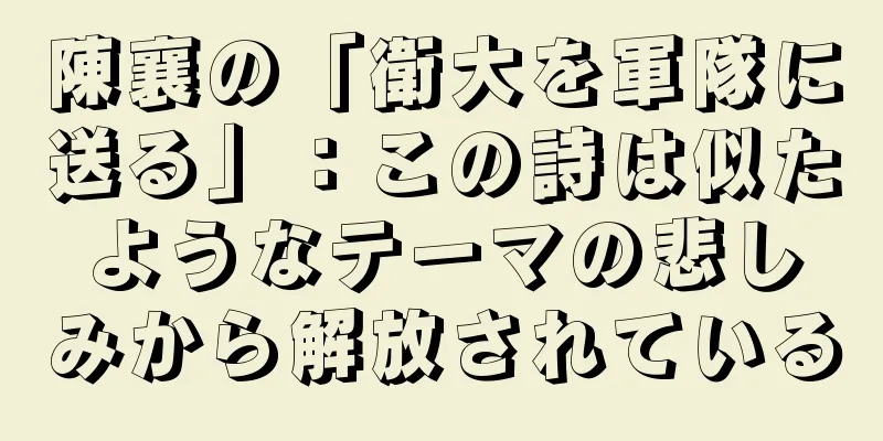 陳襄の「衛大を軍隊に送る」：この詩は似たようなテーマの悲しみから解放されている