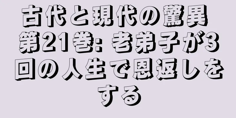 古代と現代の驚異 第21巻: 老弟子が3回の人生で恩返しをする
