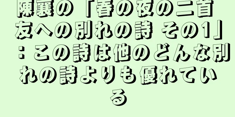 陳襄の「春の夜の二首 友への別れの詩 その1」：この詩は他のどんな別れの詩よりも優れている