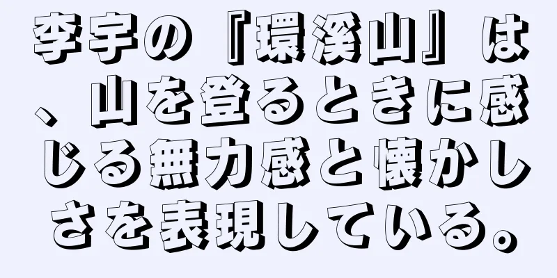 李宇の『環溪山』は、山を登るときに感じる無力感と懐かしさを表現している。