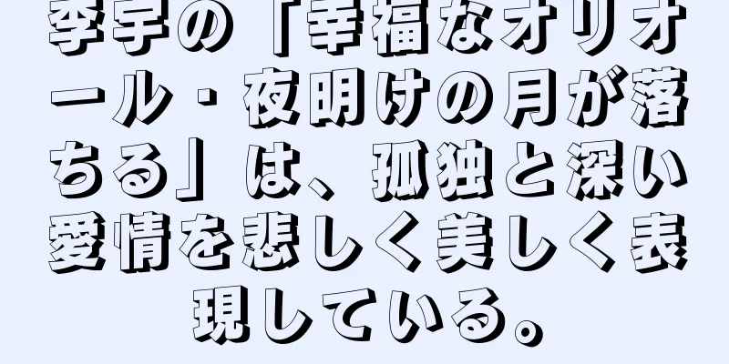 李宇の「幸福なオリオール・夜明けの月が落ちる」は、孤独と深い愛情を悲しく美しく表現している。